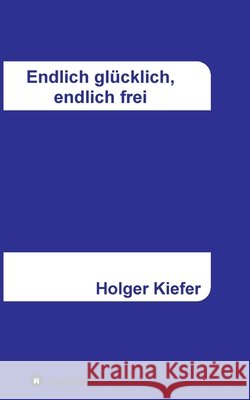 Endlich glücklich, endlich frei Kiefer, Holger 9783347250031 Tredition Gmbh - książka