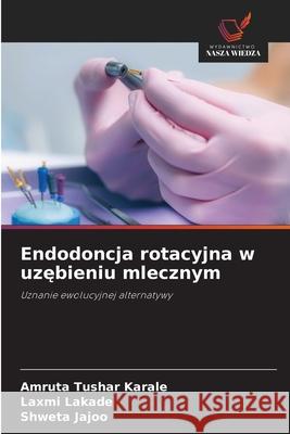Endodoncja rotacyjna w uzębieniu mlecznym Amruta Tusha Laxmi Lakade Shweta Jajoo 9786138265818 Wydawnictwo Nasza Wiedza - książka