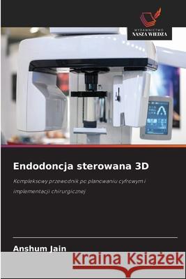 Endodoncja sterowana 3D Anshum Jain 9786202041133 Wydawnictwo Nasza Wiedza - książka