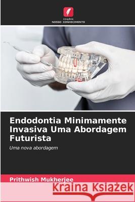 Endodontia Minimamente Invasiva Uma Abordagem Futurista Mukherjee, Prithwish 9786208967758 Edições Nosso Conhecimento - książka