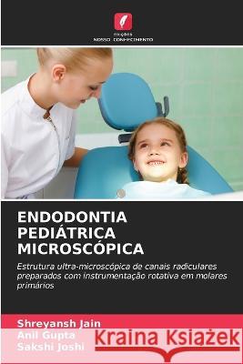 Endodontia Pediatrica Microscopica Shreyansh Jain Anil Gupta Sakshi Joshi 9786205873120 Edicoes Nosso Conhecimento - książka