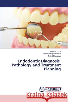 Endodontic Diagnosis, Pathology and Treatment Planning Shweta Lodha Sandhya Kapoor Punia Rahul Bhargava 9786207484898 LAP Lambert Academic Publishing - książka