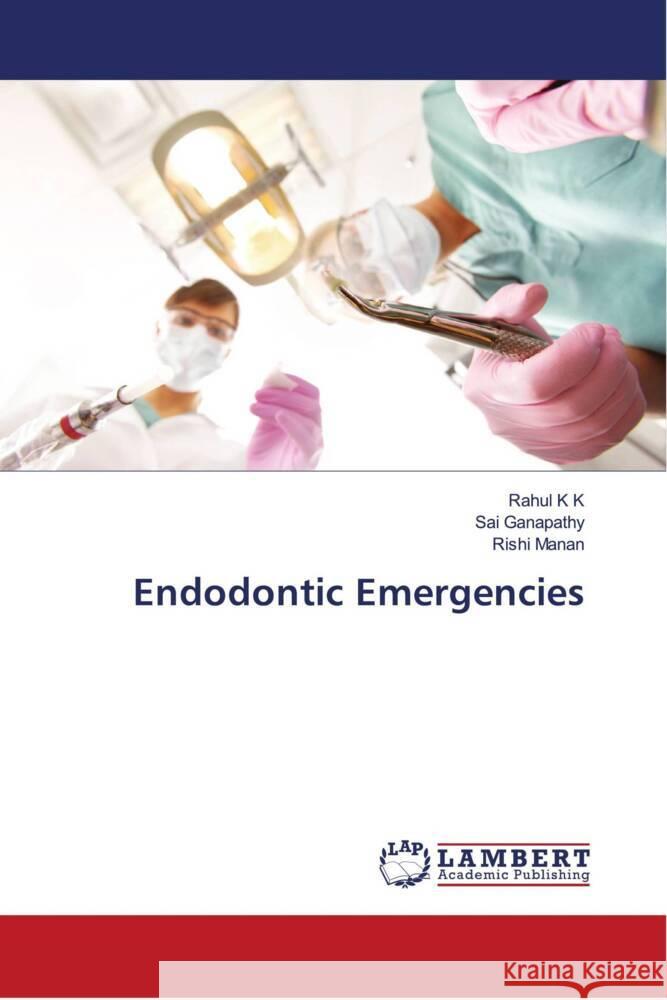 Endodontic Emergencies K K, Rahul, Ganapathy, Sai, Manan, Rishi 9786204729060 LAP Lambert Academic Publishing - książka