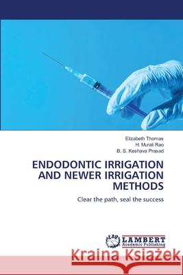 ENDODONTIC IRRIGATION AND NEWER IRRIGATION METHODS Thomas, Elizabeth, Rao, H. Murali, Prasad, B. S. Keshava 9786208415631 LAP Lambert Academic Publishing - książka