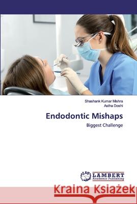 Endodontic Mishaps Shashank Kumar Mishra, Astha Doshi 9786202520263 LAP Lambert Academic Publishing - książka