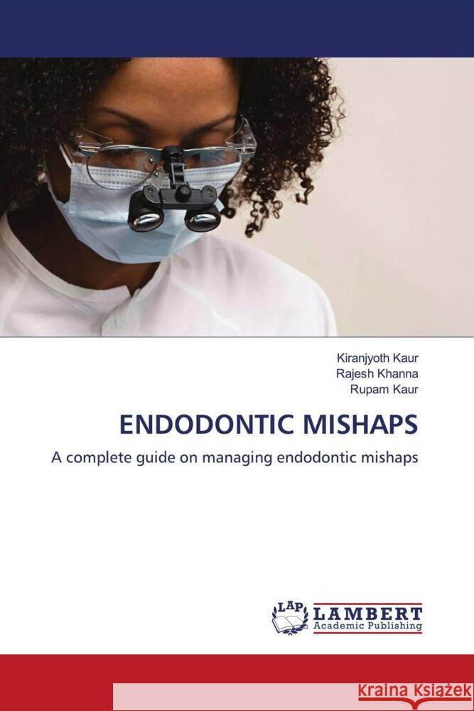 ENDODONTIC MISHAPS Kaur, Kiranjyoth, Khanna, Rajesh, kaur, Rupam 9786202666640 LAP Lambert Academic Publishing - książka