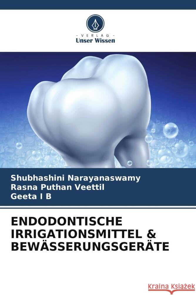 ENDODONTISCHE IRRIGATIONSMITTEL & BEWÄSSERUNGSGERÄTE Narayanaswamy, Shubhashini, Puthan Veettil, Rasna, I B, Geeta 9786202981408 Verlag Unser Wissen - książka