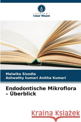 Endodontische Mikroflora - Überblick Sisodia, Malwika, Anitha Kumari, Ashwathy kumari 9786209129421 Verlag Unser Wissen - książka
