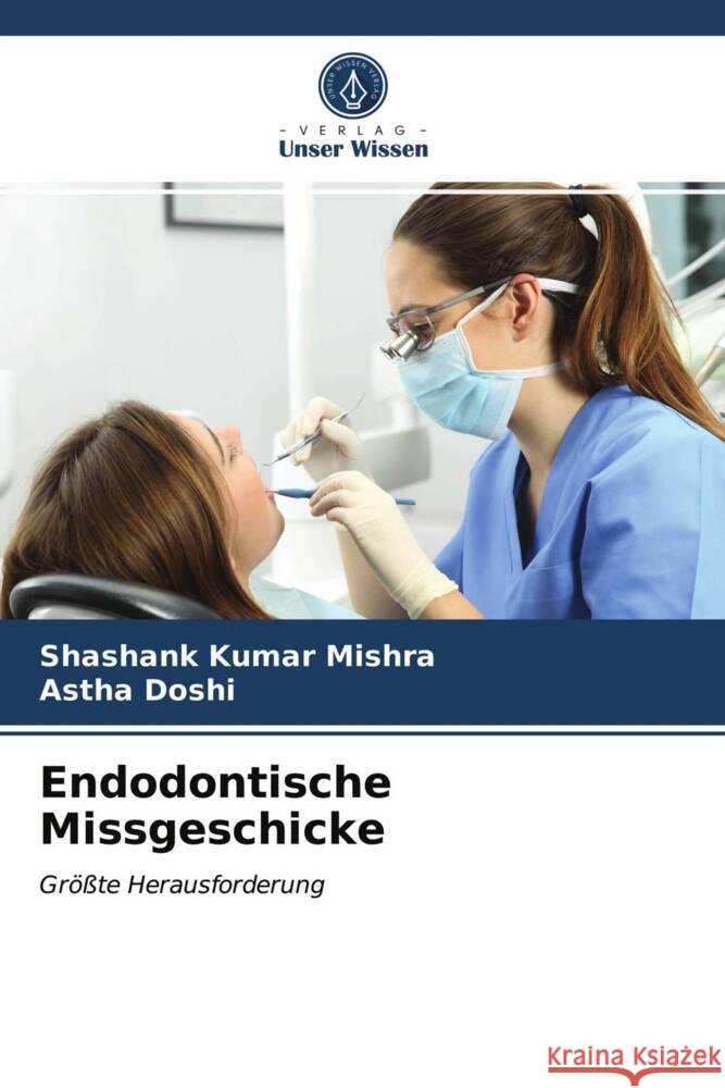 Endodontische Missgeschicke : Größte Herausforderung Mishra, Shashank Kumar; Doshi, Astha 9786200866547 Sciencia Scripts - książka