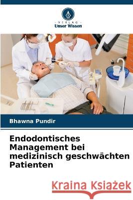 Endodontisches Management bei medizinisch geschwächten Patienten Pundir, Bhawna 9786205277959 Verlag Unser Wissen - książka