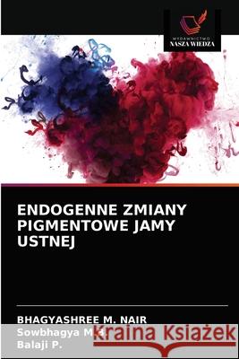 Endogenne Zmiany Pigmentowe Jamy Ustnej Bhagyashree M Nair, Sowbhagya M B, Balaji P 9786203313277 Wydawnictwo Nasza Wiedza - książka