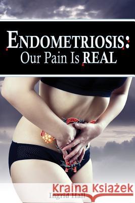 Endometriosis: Our pain is REAL Hall, Ingrid 9781548362119 Createspace Independent Publishing Platform - książka