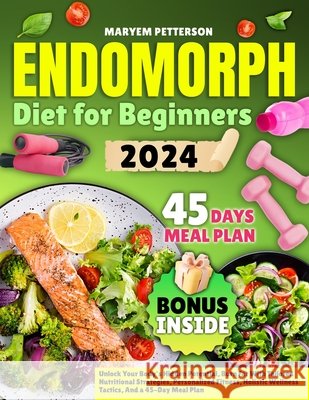 Endomorph Diet for Beginners: Unlock Your Body's Hidden Potential, Burn Fat With Tailored Nutritional Strategies, Personalized Fitness, Holistic Wellness Tactics, And a 45-Day Meal Plan Maryem Petterson 9798875793998 Independently Published - książka