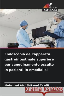 Endoscopia dell'apparato gastrointestinale superiore per sanguinamento occulto in pazienti in emodialisi Abd El-Raouf Tawfik, Mohamed 9786209281334 Edizioni Sapienza - książka