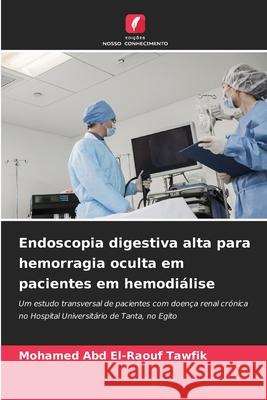 Endoscopia digestiva alta para hemorragia oculta em pacientes em hemodiálise Abd El-Raouf Tawfik, Mohamed 9786209286452 Edições Nosso Conhecimento - książka