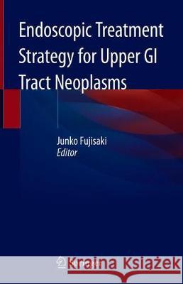 Endoscopic Treatment Strategy for Upper GI Tract Neoplasms Junko Fujisaki 9789813297364 Springer - książka