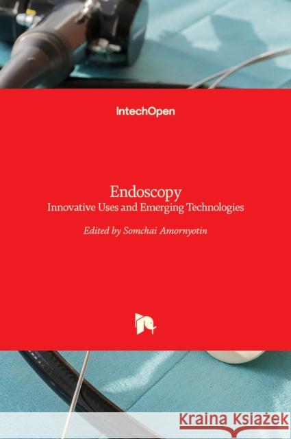 Endoscopy: Innovative Uses and Emerging Technologies Somchai Amornyotin 9789535121725 Intechopen - książka