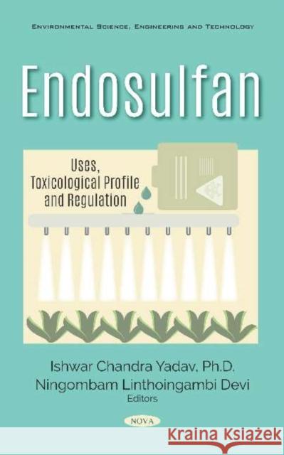 Endosulfan: Uses, Toxicological Profile and Regulation Ishwar Chandra Yadav, Ph.D   9781536159103 Nova Science Publishers Inc - książka