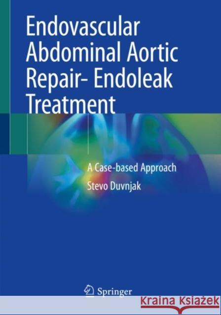 Endovascular Abdominal Aortic Repair- Endoleak Treatment: A Case-Based Approach Stevo Duvnjak 9783030321673 Springer - książka