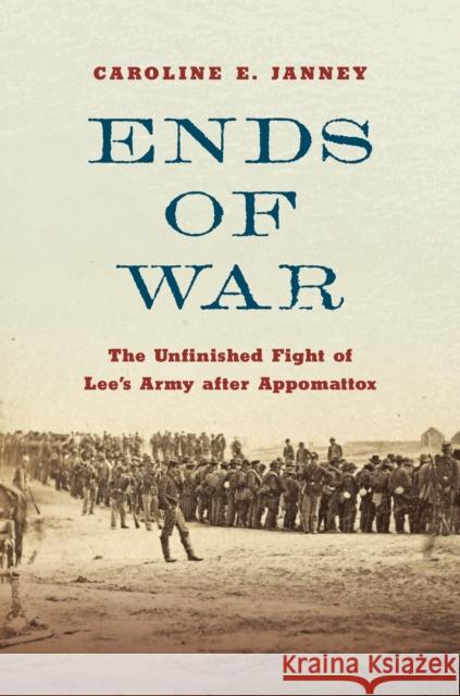 Ends of War: The Unfinished Fight of Lee's Army After Appomattox Caroline E. Janney 9781469663371 University of North Carolina Press - książka