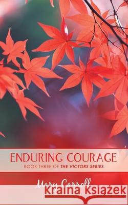 Enduring Courage: The Victors Series: a Trilogy of Triumph Mary Carroll 9781728366272 Authorhouse - książka