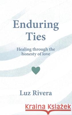 Enduring Ties: Healing Through the Honesty of Love Luz Rivera 9781969066764 Enduring Ink Publishing - książka