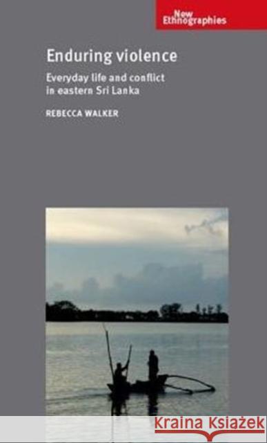 Enduring Violence: Everyday Life and Conflict in Eastern Sri Lanka Rebecca Walker 9781526108630 Manchester University Press - książka