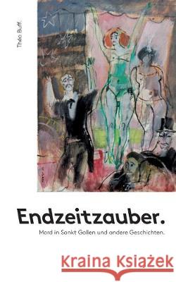 Endzeitzauber.: Mord in Sankt Gallen und andere Geschichten. Théo Buff-de Melo 9783749485314 Books on Demand - książka
