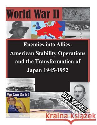 Enemies into Allies: American Stability Operations and the Transformation of Japan 1945-1952 School of Advanced Military Studies 9781502926173 Createspace - książka