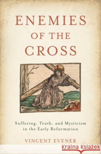 Enemies of the Cross: Suffering, Truth, and Mysticism in the Early Reformation Vincent Evener 9780190073183 Oxford University Press, USA - książka