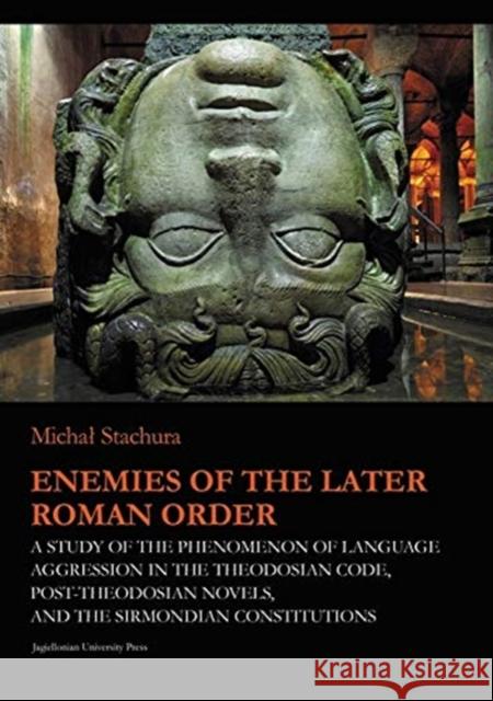 Enemies of the Later Roman Order: A Study of the Phenomenon of Language Aggression in the Theodosian Code, Post-Theodosian Novels, and the Sirmondian Marcin Fijak 9788323345053 Jagiellonian University Press - książka