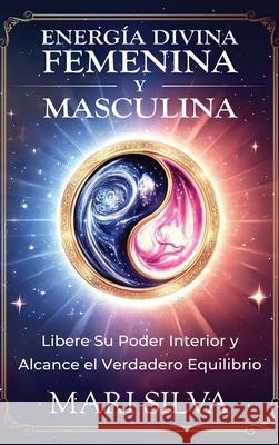 Energ?a divina femenina y masculina: Libere su poder interior y alcance el verdadero equilibrio Mari Silva 9781638185253 Primasta - książka