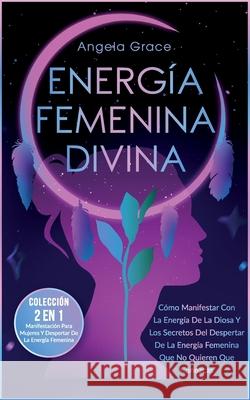 Energía Femenina Divina: Cómo Manifestar Con La Energía De La Diosa Y Los Secretos Del Despertar De La Energía Femenina Que No Quieren Que Cono Grace, Angela 9781957718040 Ascending Vibrations - książka
