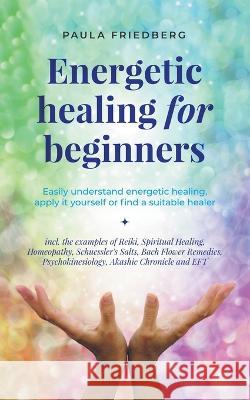 Energetic Healing for Beginners: Easily Understand Energetic Healing, Apply it Yourself or Find a Suitable Healer Paula Friedberg   9798223049241 Paula Friedberg - książka