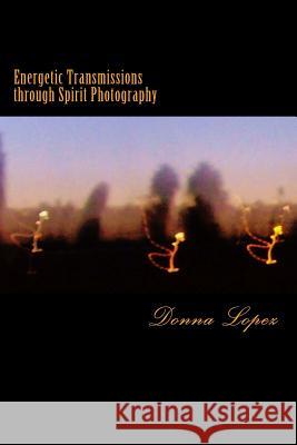 Energetic Transmissions through Spirit Photography: Orbs, Lightforms, & the Multiverse Revealed Lopez, Donna J. 9781499154252 Createspace - książka