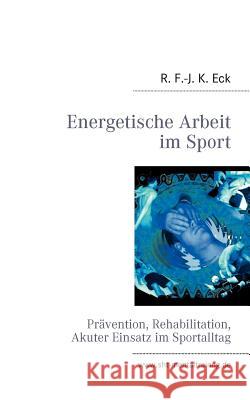 Energetische Arbeit im Sport: Prävention, Reha, Akuter Einsatz R F -J K Eck 9783842339071 Books on Demand - książka