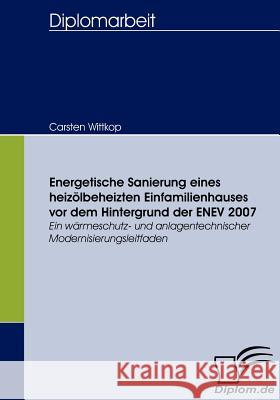 Energetische Sanierung eines heizölbeheizten Einfamilienhauses vor dem Hintergrund der ENEV 2007: Ein wärmeschutz- und anlagentechnischer Modernisieru Wittkop, Carsten 9783836655330 Diplomica - książka