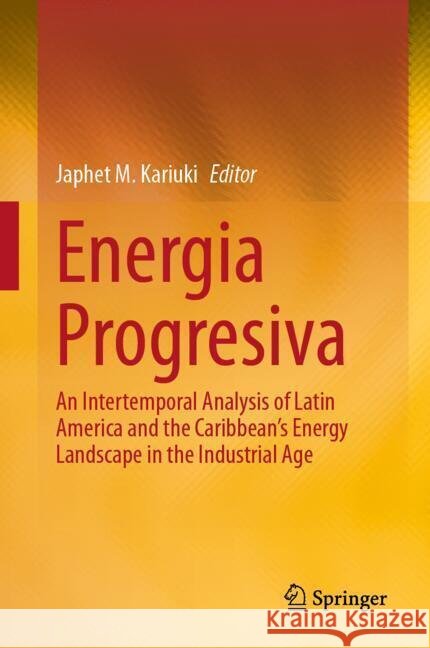 Energia Progresiva: An Inter-Temporal Analysis of Latin America and the Caribbean's Energy Landscape in the Industrial Age Japhet M. Kariuki 9783031688454 Springer - książka
