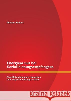 Energiearmut bei Sozialleistungsempfängern: Eine Betrachtung der Ursachen und mögliche Lösungsansätze Michael Hubert 9783959345354 Diplomica Verlag Gmbh - książka