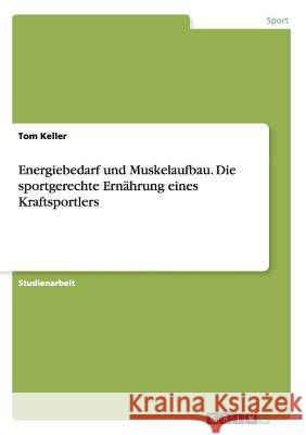 Energiebedarf und Muskelaufbau. Die sportgerechte Ernährung eines Kraftsportlers Tom Keller 9783668193857 Grin Verlag - książka