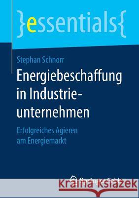 Energiebeschaffung in Industrieunternehmen: Erfolgreiches Agieren Am Energiemarkt Schnorr, Stephan 9783658269517 Springer Gabler - książka