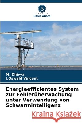 Energieeffizientes System zur Fehler?berwachung unter Verwendung von Schwarmintelligenz M. Dhivya J. Oswald Vincent 9786209326721 Verlag Unser Wissen - książka