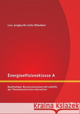 Energieeffizienzklasse A: Nachhaltiger Berufsschulunterricht mithilfe der Themenzentrierten Interaktion Otterbein, Jutta 9783842896796 Diplomica Verlag Gmbh - książka