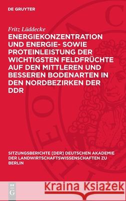 Energiekonzentration Und Energie- Sowie Proteinleistung Der Wichtigsten Feldfr?chte Auf Den Mittleren Und Besseren Bodenarten in Den Nordbezirken Der Fritz L?ddecke 9783112724965 de Gruyter - książka