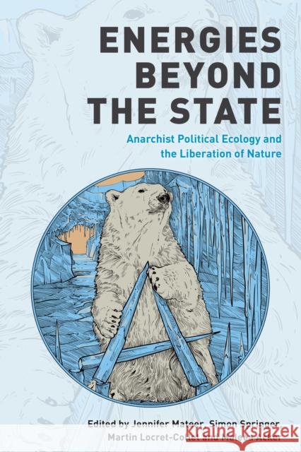 Energies Beyond the State: Anarchist Political Ecology and the Liberation of Nature Jennifer Mateer Simon Springer Martin Locret-Collet 9781538159163 Rowman & Littlefield Publishers - książka