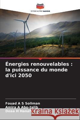 Energies renouvelables: la puissance du monde d'ici 2050 Fouad A S Soliman Amira A Abo-Talib Doaa H Hanafy 9786205938089 Editions Notre Savoir - książka