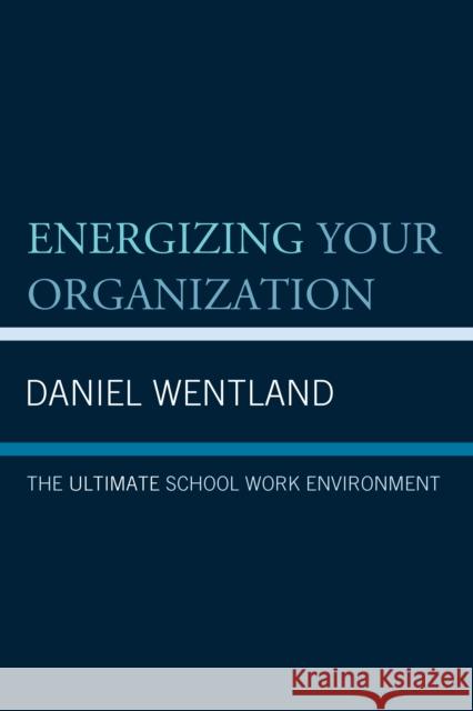 Energizing Your Organization: The Ultimate School Work Environment Daniel Wentland 9781475831498 Rowman & Littlefield Publishers - książka