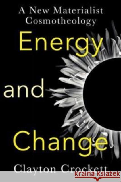 Energy and Change: A New Materialist Cosmotheology Crockett, Clayton 9780231206112 Columbia University Press - książka