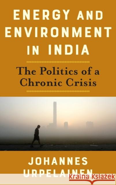 Energy and Environment in India: The Politics of a Chronic Crisis  9780231194808 Columbia University Press - książka