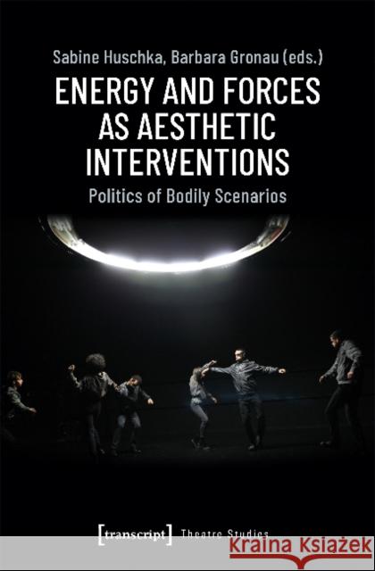 Energy and Forces as Aesthetic Interventions: Politics of Bodily Scenarios Gronau, Barbara 9783837647037 Transcript Verlag, Roswitha Gost, Sigrid Noke - książka